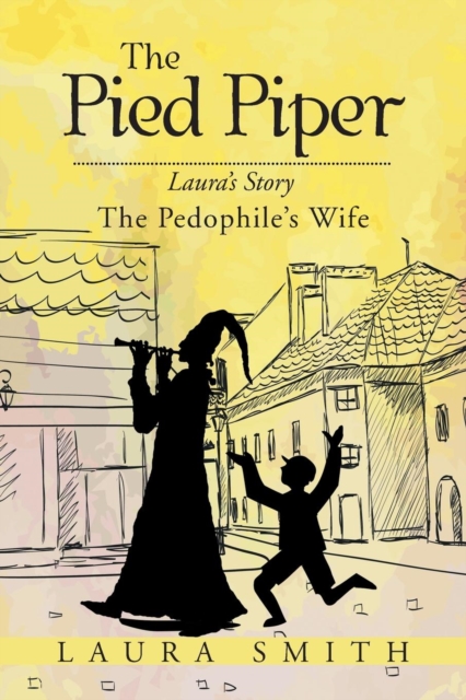 The Pied Piper : Laura's Story the Pedophile's Wife, Paperback / softback Book