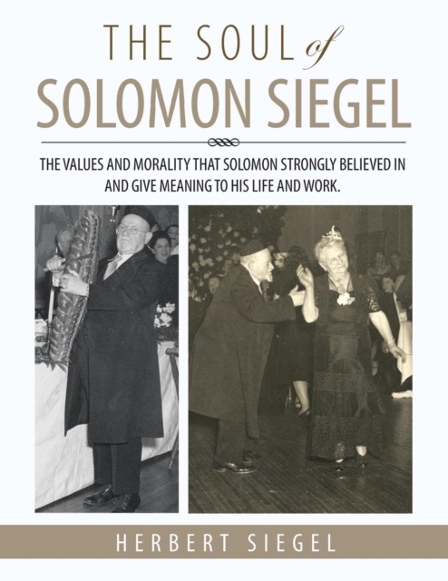 The Soul of Solomon Siegel : The Values and Morality That Solomon Strongly Believed in and Give Meaning to His Life and Work., Paperback / softback Book