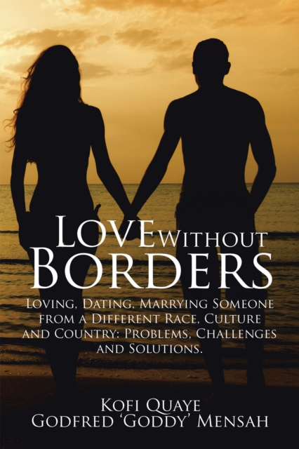 Love Without Borders : Loving, Dating, Marrying Someone from a Different Race, Culture and Country: Problems, Challenges and Solutions., EPUB eBook