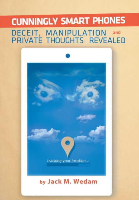 Cunningly Smart Phones : Deceit, Manipulation, and Private Thoughts Revealed, Hardback Book