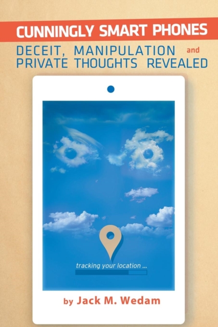 Cunningly Smart Phones : Deceit, Manipulation, and Private Thoughts Revealed, Paperback / softback Book