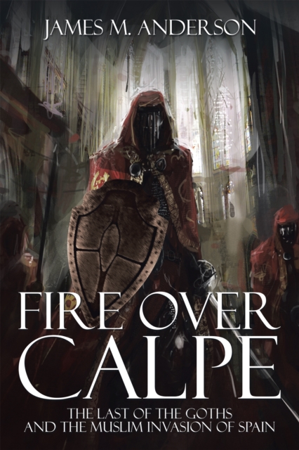 Fire over Calpe : The Last of the Goths and the Muslim Invasion of Spain, EPUB eBook