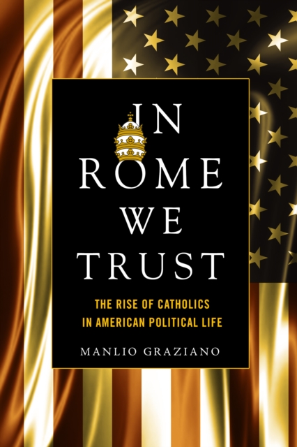 In Rome We Trust : The Rise of Catholics in American Political Life, Hardback Book