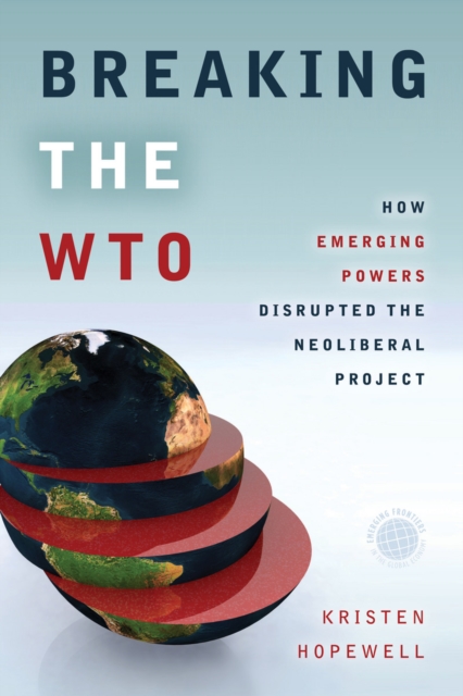 Breaking the WTO : How Emerging Powers Disrupted the Neoliberal Project, Paperback / softback Book