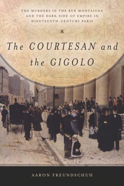 The Courtesan and the Gigolo : The Murders in the Rue Montaigne and the Dark Side of Empire in Nineteenth-Century Paris, Paperback / softback Book