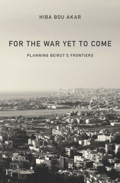 For the War Yet to Come : Planning Beirut's Frontiers, Hardback Book