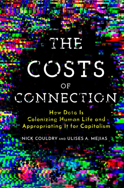 The Costs of Connection : How Data Is Colonizing Human Life and Appropriating It for Capitalism, Hardback Book