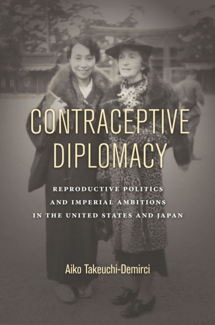 Contraceptive Diplomacy : Reproductive Politics and Imperial Ambitions in the United States and Japan, Paperback / softback Book