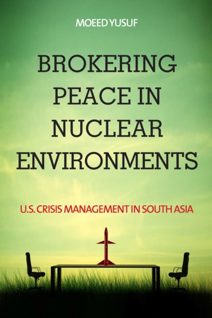 Brokering Peace in Nuclear Environments : U.S. Crisis Management in South Asia, Hardback Book