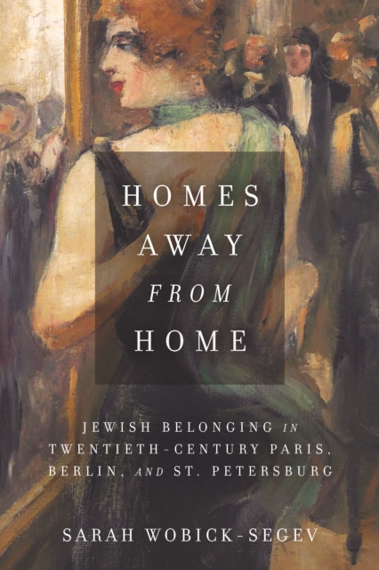 Homes Away from Home : Jewish Belonging in Twentieth-Century Paris, Berlin, and St. Petersburg, Hardback Book