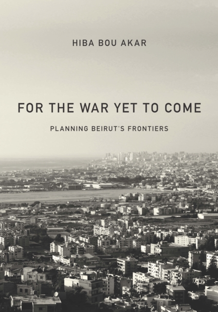 For the War Yet to Come : Planning Beirut's Frontiers, Paperback / softback Book