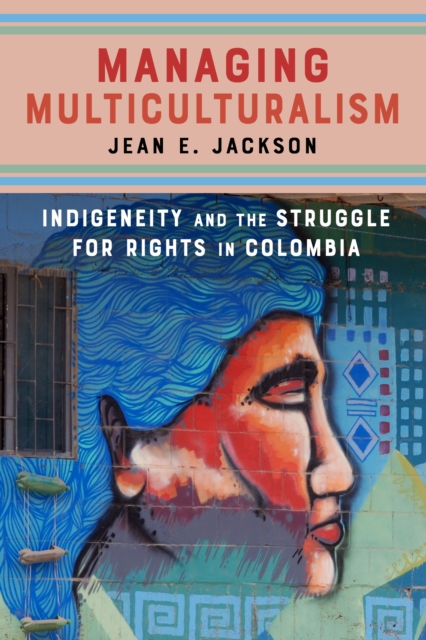 Managing Multiculturalism : Indigeneity and the Struggle for Rights in Colombia, Paperback / softback Book