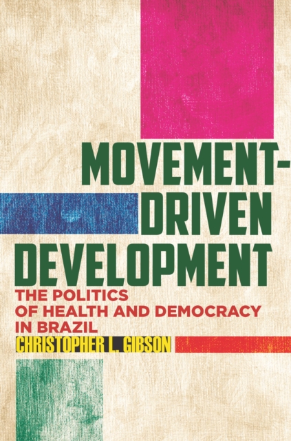 Movement-Driven Development : The Politics of Health and Democracy in Brazil, Paperback / softback Book