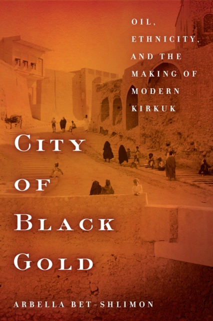 City of Black Gold : Oil, Ethnicity, and the Making of Modern Kirkuk, Hardback Book