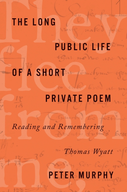 The Long Public Life of a Short Private Poem : Reading and Remembering Thomas Wyatt, Paperback / softback Book