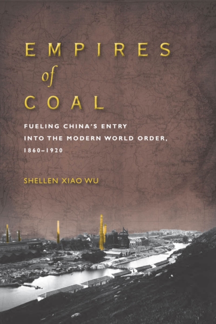 Empires of Coal : Fueling China’s Entry into the Modern World Order, 1860-1920, Paperback / softback Book