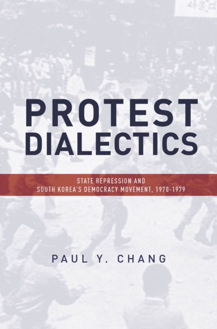 Protest Dialectics : State Repression and South Korea's Democracy Movement, 1970-1979, Paperback / softback Book