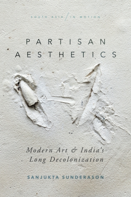Partisan Aesthetics : Modern Art and India’s Long Decolonization, Hardback Book