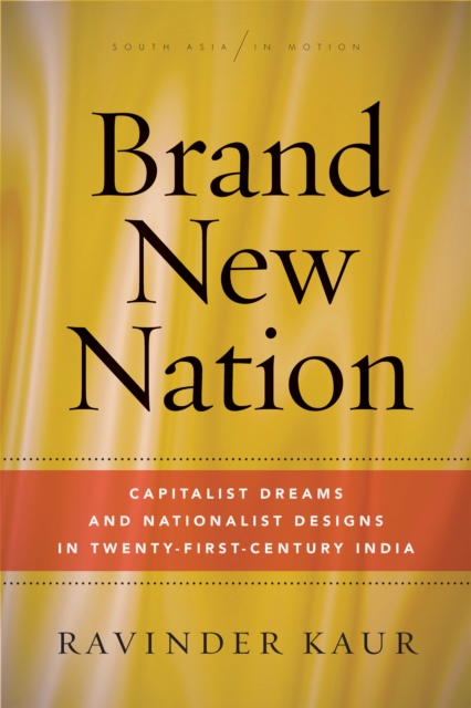 Brand New Nation : Capitalist Dreams and Nationalist Designs in Twenty-First-Century India, Hardback Book