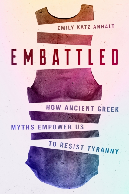Embattled : How Ancient Greek Myths Empower Us to Resist Tyranny, Hardback Book