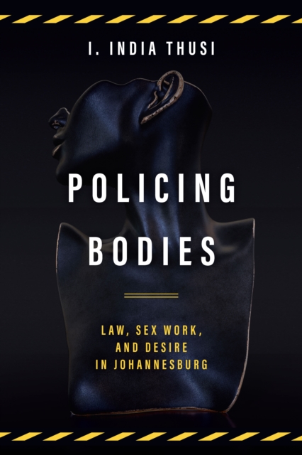 Policing Bodies : Law, Sex Work, and Desire in Johannesburg, Hardback Book