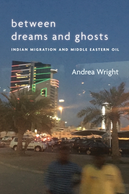 Between Dreams and Ghosts : Indian Migration and Middle Eastern Oil, Paperback / softback Book