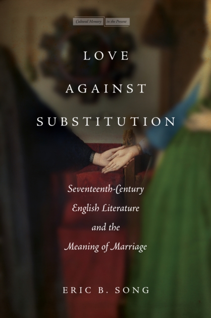 Love against Substitution : Seventeenth-Century English Literature and the Meaning of Marriage, Hardback Book