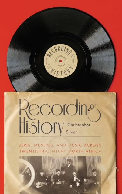 Recording History : Jews, Muslims, and Music across Twentieth-Century North Africa, Hardback Book