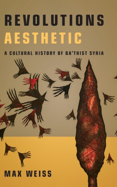 Revolutions Aesthetic : A Cultural History of Ba'thist Syria, Hardback Book