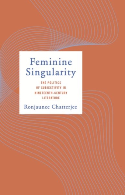 Feminine Singularity : The Politics of Subjectivity in Nineteenth-Century Literature, Hardback Book