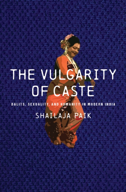 The Vulgarity of Caste : Dalits, Sexuality, and Humanity in Modern India, Hardback Book