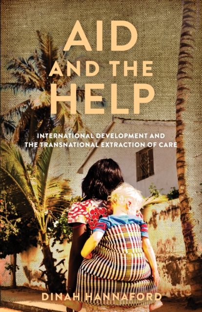 Aid and the Help : International Development and the Transnational Extraction of Care, Hardback Book