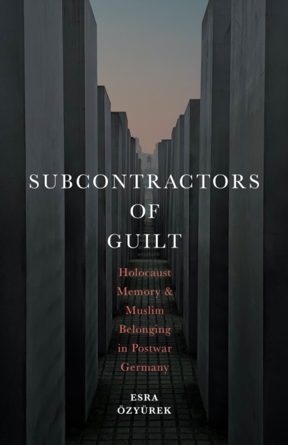Subcontractors of Guilt : Holocaust Memory and Muslim Belonging in Postwar Germany, Hardback Book