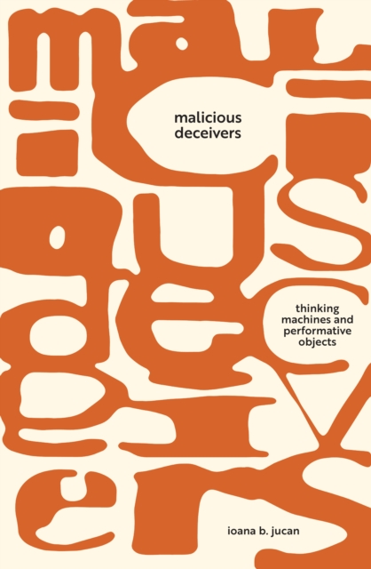 Malicious Deceivers : Thinking Machines and Performative Objects, Paperback / softback Book