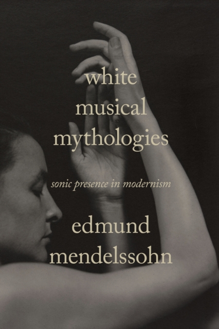 White Musical Mythologies : Sonic Presence in Modernism, Paperback / softback Book