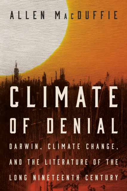 Climate of Denial : Darwin, Climate Change, and the Literature of the Long Nineteenth Century, Hardback Book