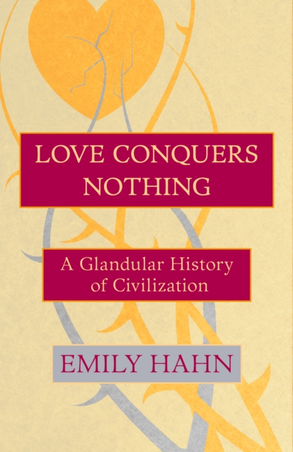 Love Conquers Nothing : A Glandular History of Civilization, EPUB eBook