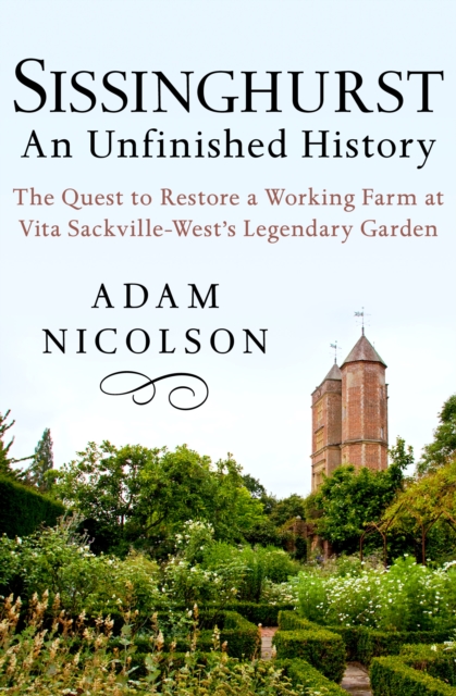 Sissinghurst: An Unfinished History : The Quest to Restore a Working Farm at Vita Sackville-West's Legendary Garden, EPUB eBook