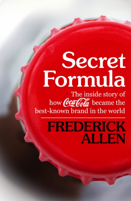 Secret Formula : The Inside Story of How Coca-Cola Became the Best-Known Brand in the World, EPUB eBook