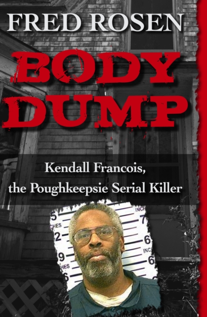 Body Dump : Kendall Francois, the Poughkeepsie Serial Killer, EPUB eBook