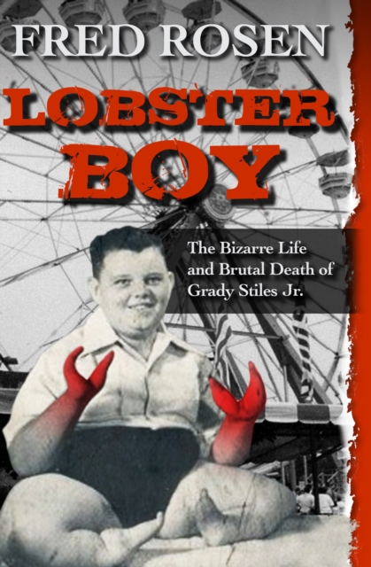 Lobster Boy : The Bizarre Life and Brutal Death of Grady Stiles Jr., EPUB eBook