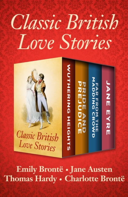 Classic British Love Stories : Wuthering Heights, Pride and Prejudice, Far from the Madding Crowd, and Jane Eyre, EPUB eBook