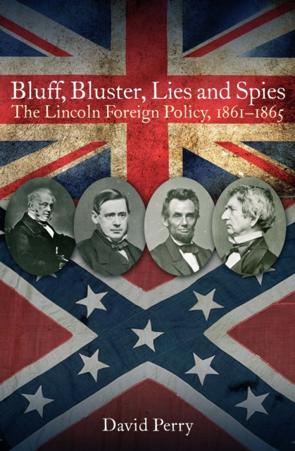 Bluff, Bluster, Lies and Spies : The Lincoln Foreign Policy, 1861-1865, EPUB eBook