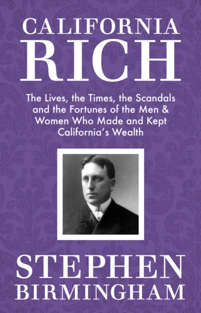 California Rich : The Lives, the Times, the Scandals, and the Fortunes of the Men & Women Who Made & Kept California's Wealth, EPUB eBook