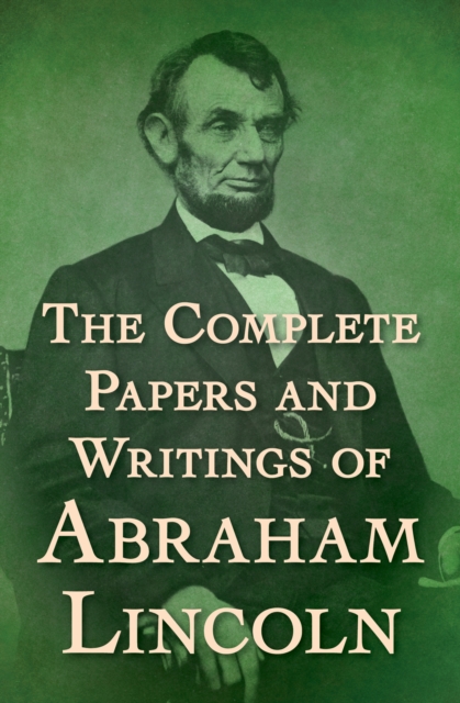 The Complete Papers and Writings of Abraham Lincoln, EPUB eBook
