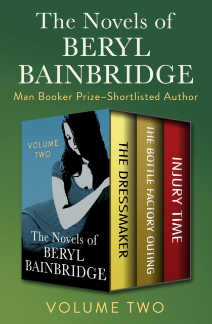 The Novels of Beryl Bainbridge Volume Two : The Dressmaker, The Bottle Factory Outing, and Injury Time, EPUB eBook