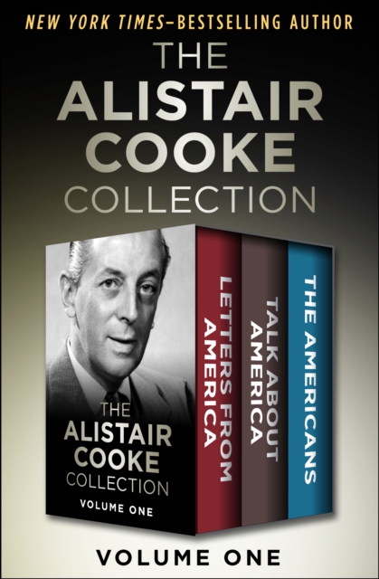 The Alistair Cooke Collection Volume One : Letters from America, Talk About America, and The Americans, EPUB eBook
