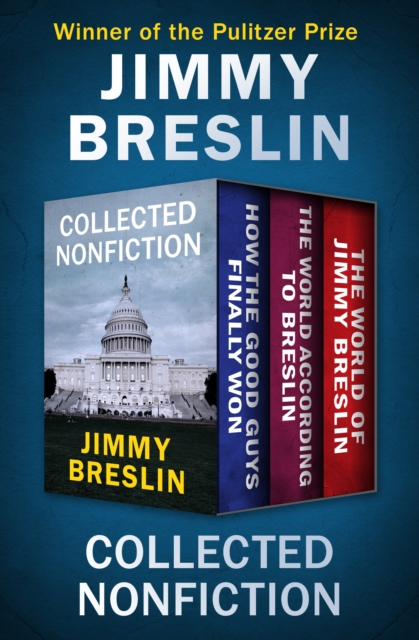 Collected Nonfiction : How the Good Guys Finally Won, The World According to Breslin, and The World of Jimmy Breslin, EPUB eBook