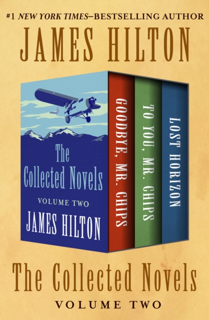 The Collected Novels Volume Two : Goodbye, Mr. Chips; To You, Mr. Chips; and Lost Horizon, EPUB eBook