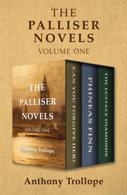 The Palliser Novels Volume One : Can You Forgive Her?, Phineas Finn, and The Eustace Diamonds, EPUB eBook